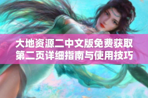 大地资源二中文版免费获取第二页详细指南与使用技巧