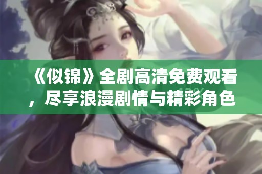 《似锦》全剧高清免费观看，尽享浪漫剧情与精彩角色演绎