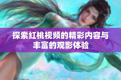 探索红桃视频的精彩内容与丰富的观影体验
