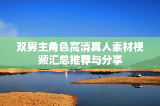 双男主角色高清真人素材视频汇总推荐与分享