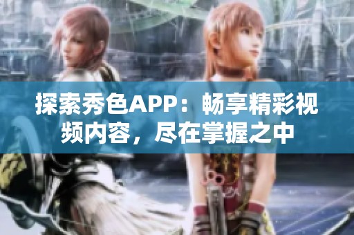 探索秀色APP：畅享精彩视频内容，尽在掌握之中