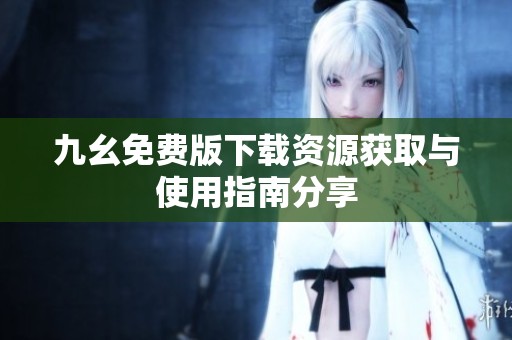 九幺免费版下载资源获取与使用指南分享