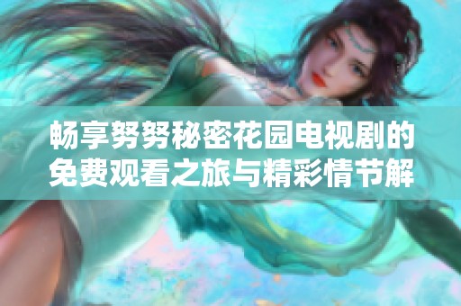 畅享努努秘密花园电视剧的免费观看之旅与精彩情节解析
