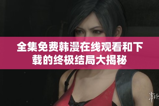全集免费韩漫在线观看和下载的终极结局大揭秘