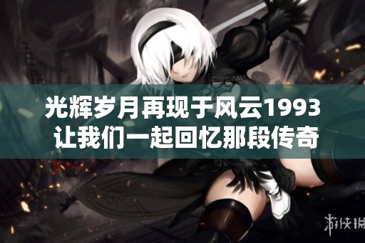 光辉岁月再现于风云1993 让我们一起回忆那段传奇时光