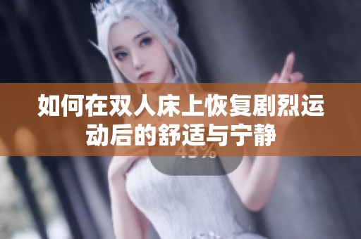 如何在双人床上恢复剧烈运动后的舒适与宁静