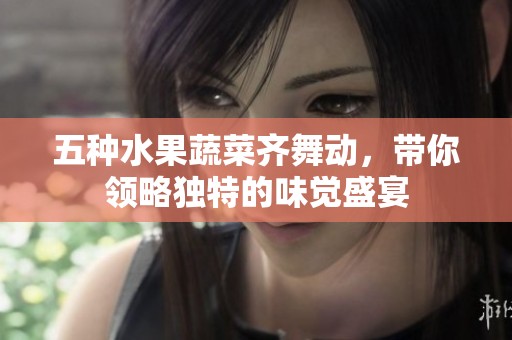 五种水果蔬菜齐舞动，带你领略独特的味觉盛宴