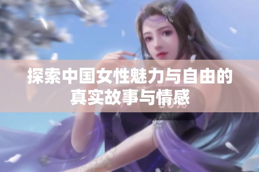 探索中国女性魅力与自由的真实故事与情感