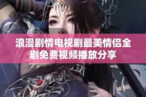 浪漫剧情电视剧最美情侣全剧免费视频播放分享