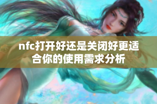 nfc打开好还是关闭好更适合你的使用需求分析