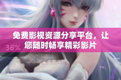 免费影视资源分享平台，让您随时畅享精彩影片