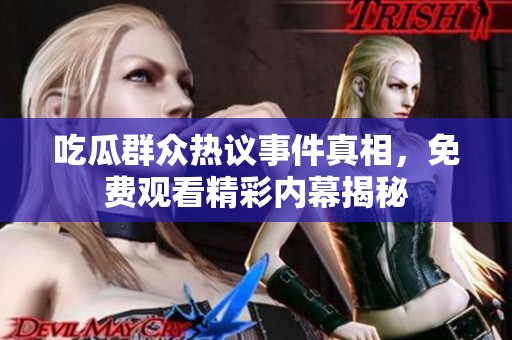 吃瓜群众热议事件真相，免费观看精彩内幕揭秘