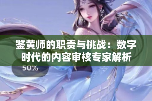 鉴黄师的职责与挑战：数字时代的内容审核专家解析