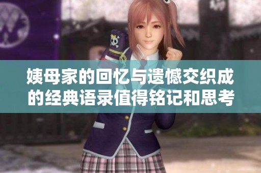 姨母家的回忆与遗憾交织成的经典语录值得铭记和思考