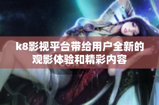 k8影视平台带给用户全新的观影体验和精彩内容
