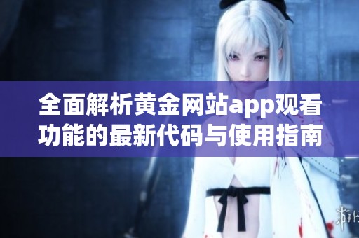 全面解析黄金网站app观看功能的最新代码与使用指南