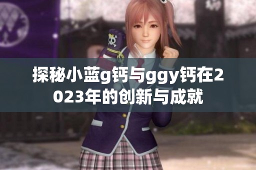 探秘小蓝g钙与ggy钙在2023年的创新与成就