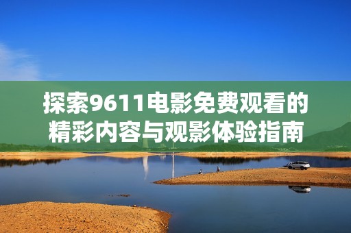 探索9611电影免费观看的精彩内容与观影体验指南