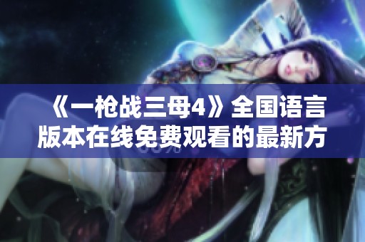 《一枪战三母4》全国语言版本在线免费观看的最新方式揭秘