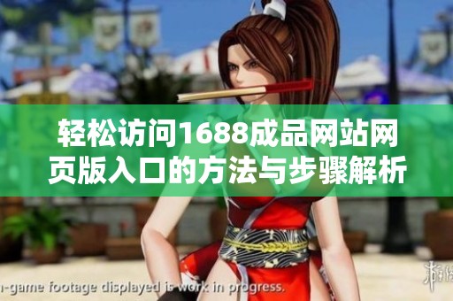 轻松访问1688成品网站网页版入口的方法与步骤解析