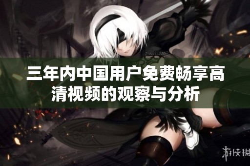 三年内中国用户免费畅享高清视频的观察与分析