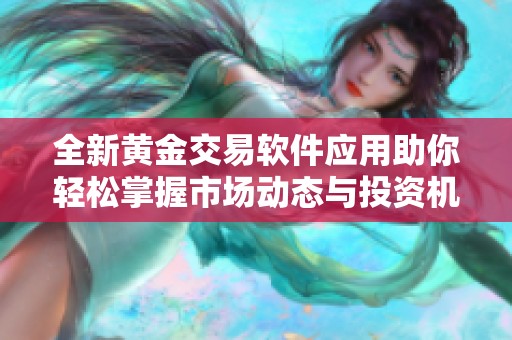 全新黄金交易软件应用助你轻松掌握市场动态与投资机会