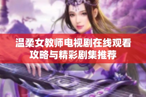 温柔女教师电视剧在线观看攻略与精彩剧集推荐