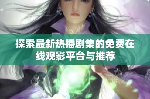 探索最新热播剧集的免费在线观影平台与推荐