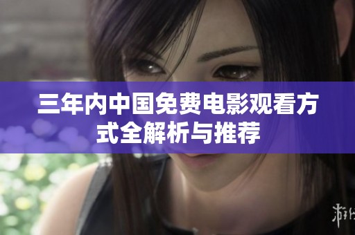 三年内中国免费电影观看方式全解析与推荐