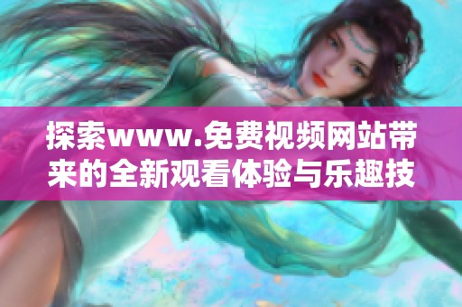探索www.免费视频网站带来的全新观看体验与乐趣技巧