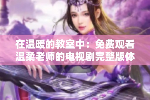 在温暖的教室中：免费观看温柔老师的电视剧完整版体验