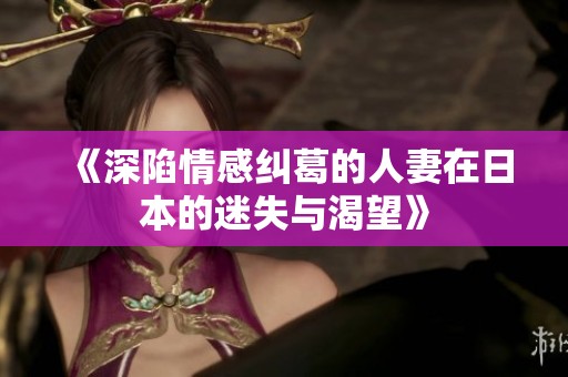 《深陷情感纠葛的人妻在日本的迷失与渴望》