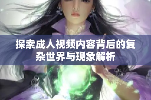 探索成人视频内容背后的复杂世界与现象解析