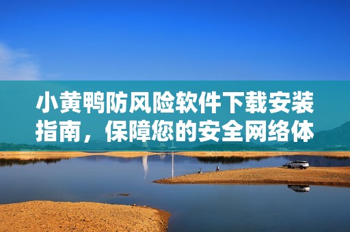 小黄鸭防风险软件下载安装指南，保障您的安全网络体验
