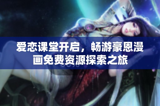 爱恋课堂开启，畅游豪恩漫画免费资源探索之旅