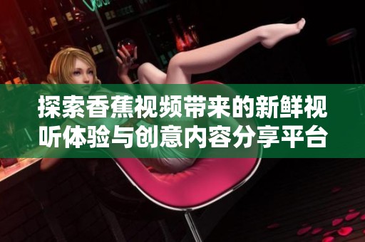 探索香蕉视频带来的新鲜视听体验与创意内容分享平台