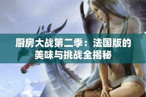 厨房大战第二季：法国版的美味与挑战全揭秘