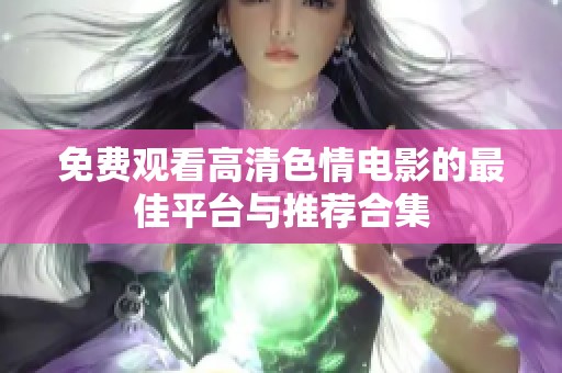 免费观看高清色情电影的最佳平台与推荐合集