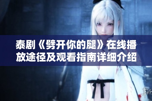 泰剧《劈开你的腿》在线播放途径及观看指南详细介绍