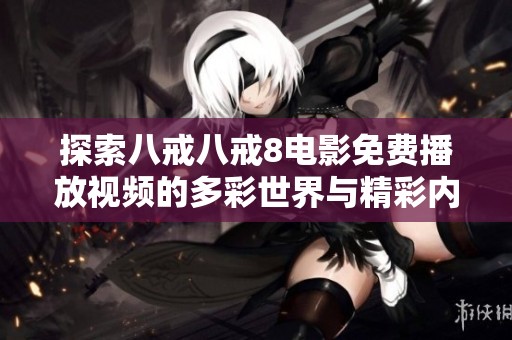 探索八戒八戒8电影免费播放视频的多彩世界与精彩内容解析