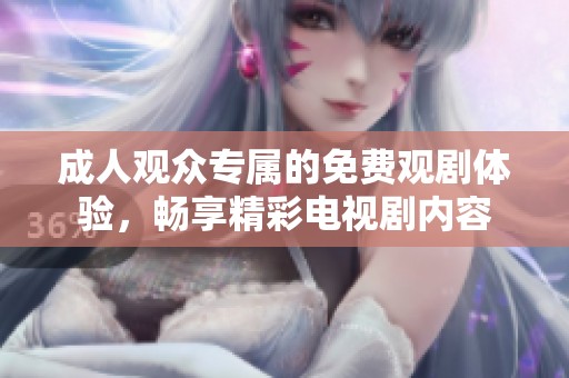 成人观众专属的免费观剧体验，畅享精彩电视剧内容