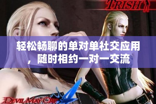 轻松畅聊的单对单社交应用，随时相约一对一交流