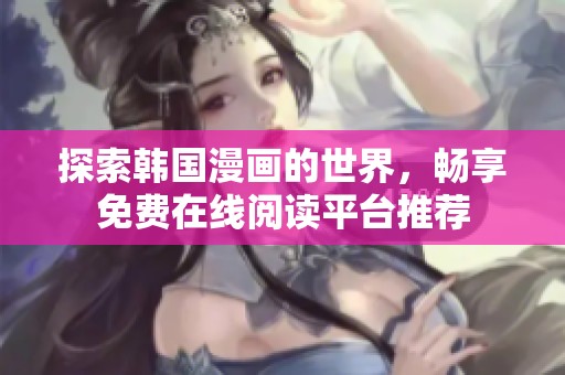 探索韩国漫画的世界，畅享免费在线阅读平台推荐
