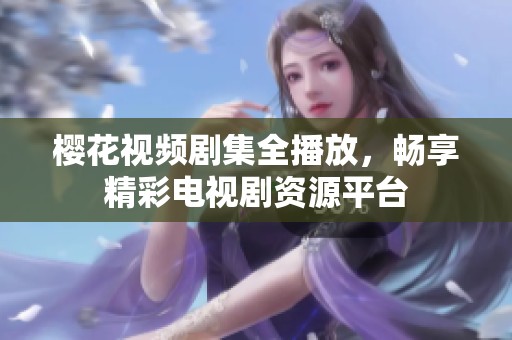 樱花视频剧集全播放，畅享精彩电视剧资源平台