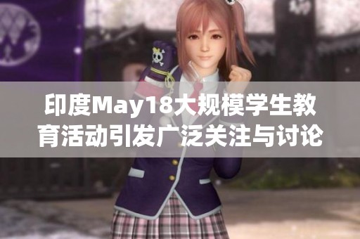印度May18大规模学生教育活动引发广泛关注与讨论