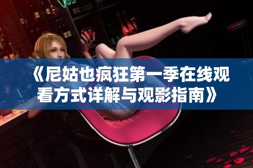 《尼姑也疯狂第一季在线观看方式详解与观影指南》