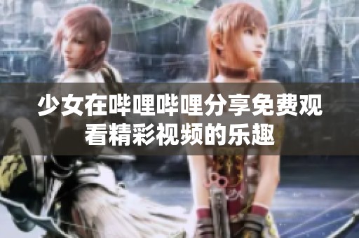 少女在哔哩哔哩分享免费观看精彩视频的乐趣