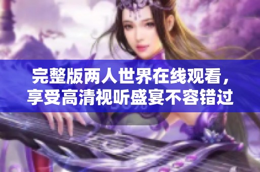 完整版两人世界在线观看，享受高清视听盛宴不容错过