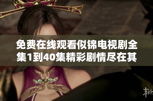 免费在线观看似锦电视剧全集1到40集精彩剧情尽在其中