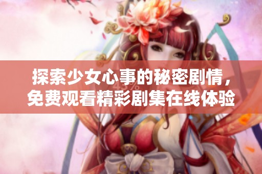 探索少女心事的秘密剧情，免费观看精彩剧集在线体验